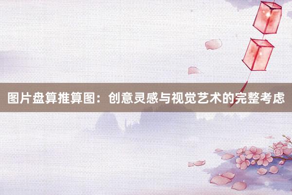 图片盘算推算图：创意灵感与视觉艺术的完整考虑