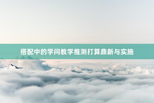 搭配中的学问教学推测打算鼎新与实施