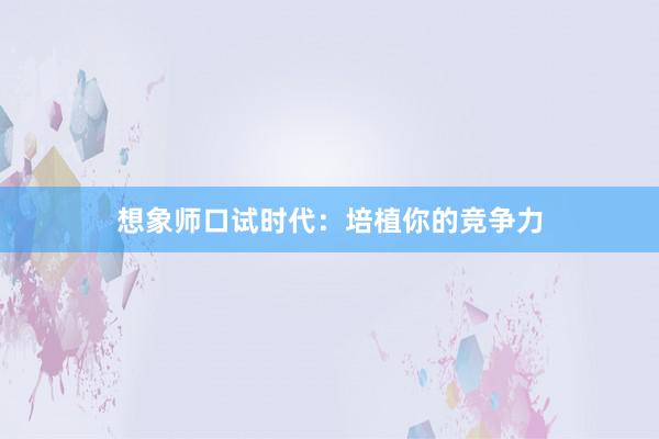 想象师口试时代：培植你的竞争力
