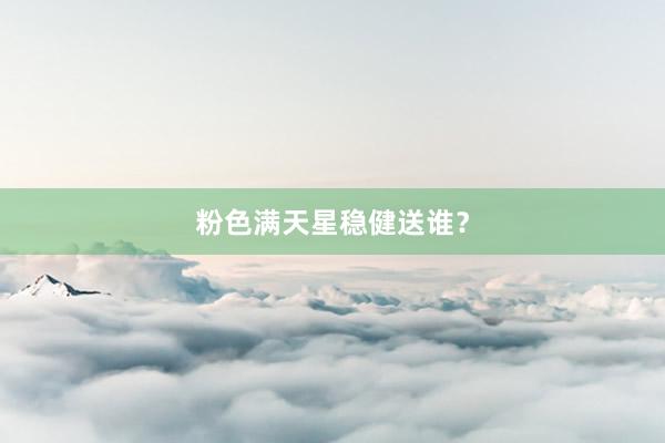 粉色满天星稳健送谁？