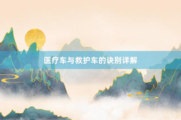 医疗车与救护车的诀别详解