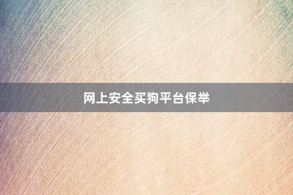 网上安全买狗平台保举