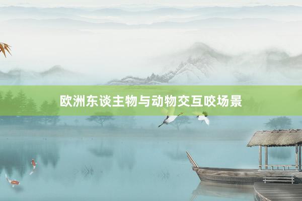 欧洲东谈主物与动物交互咬场景