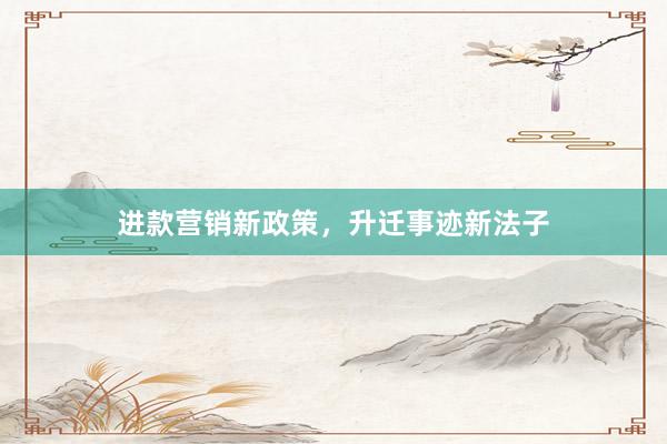 进款营销新政策，升迁事迹新法子